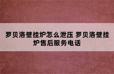 罗贝洛壁挂炉怎么泄压 罗贝洛壁挂炉售后服务电话